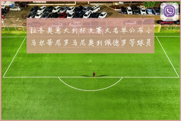 拉齐奥意大利杯决赛大名单公布小马尔蒂尼罗马尼奥利佩德罗等球员入选