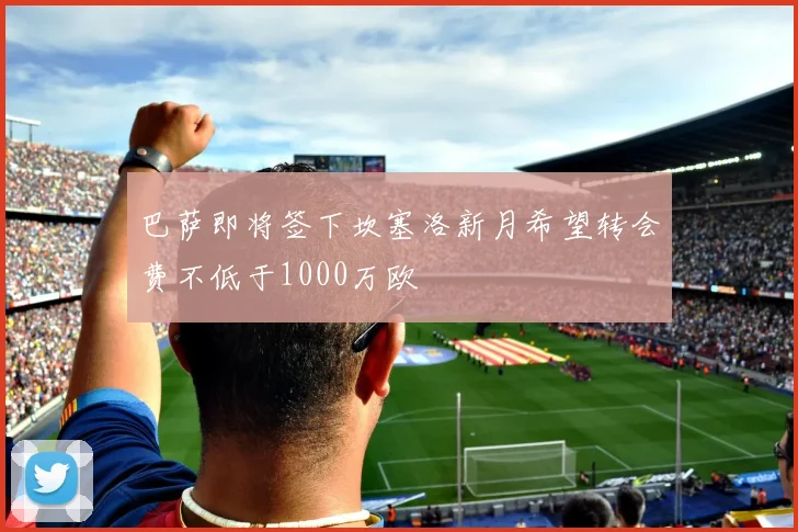 巴萨即将签下坎塞洛新月希望转会费不低于1000万欧