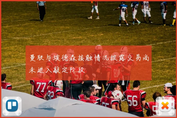 曼联与埃德森接触情况披露交易尚未进入敲定阶段
