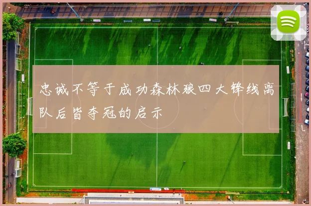 忠诚不等于成功森林狼四大锋线离队后皆夺冠的启示