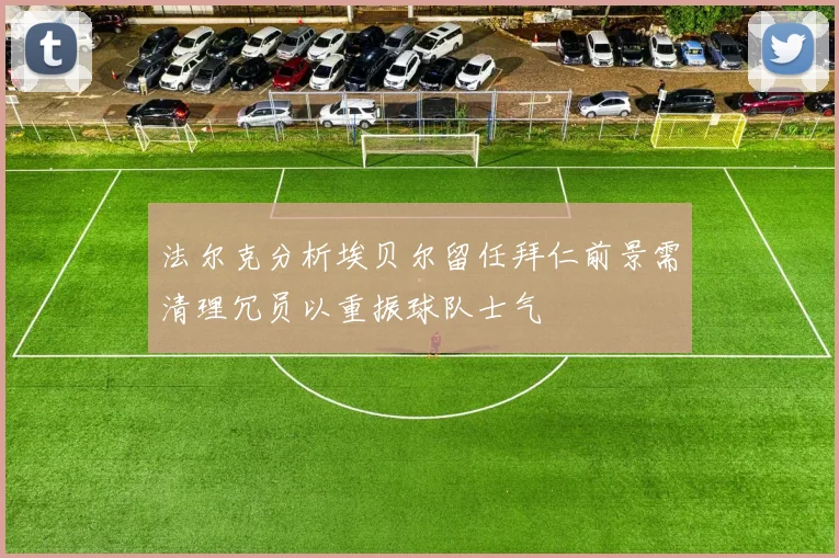 法尔克分析埃贝尔留任拜仁前景需清理冗员以重振球队士气