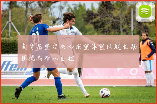 麦肯尼坚定决心减重体重问题长期困扰我难以自控