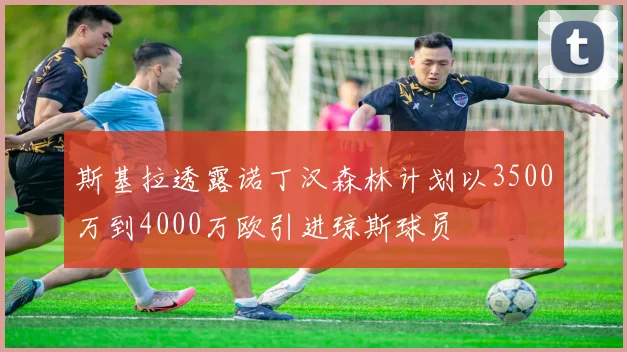 斯基拉透露诺丁汉森林计划以3500万到4000万欧引进琼斯球员