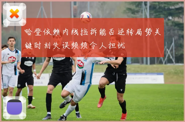 哈登依赖内线挡拆能否逆转局势关键时刻失误频频令人担忧