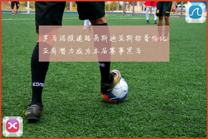 罗马诺报道路易斯迪亚斯称哥伦比亚有潜力成为本届赛事黑马