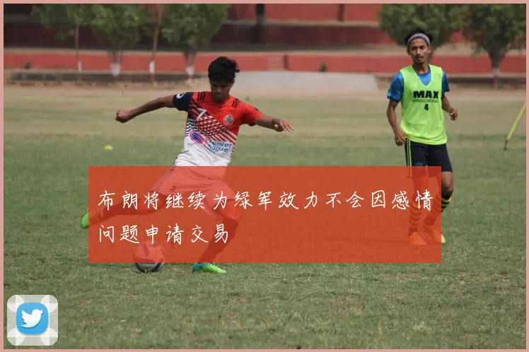 布朗将继续为绿军效力不会因感情问题申请交易